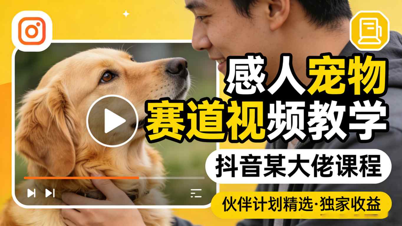 感人宠物赛道视频教学，抖音某大佬课程，可做伙伴计划精选独家收益-玩备项目资源网